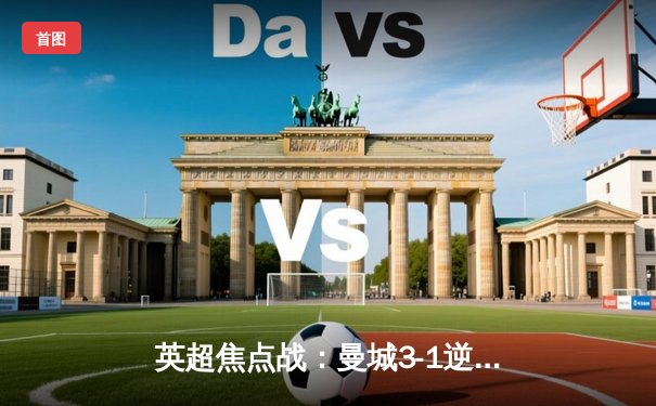 英超焦点战：曼城3-1逆转曼联，哈兰德双响领跑射手榜