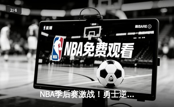 NBA季后赛激战！勇士逆转灰熊夺赛点，库里末节爆发砍38分 - 2