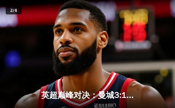 英超巅峰对决：曼城3:1逆转曼联，哈兰德双响锁定胜局 - 2