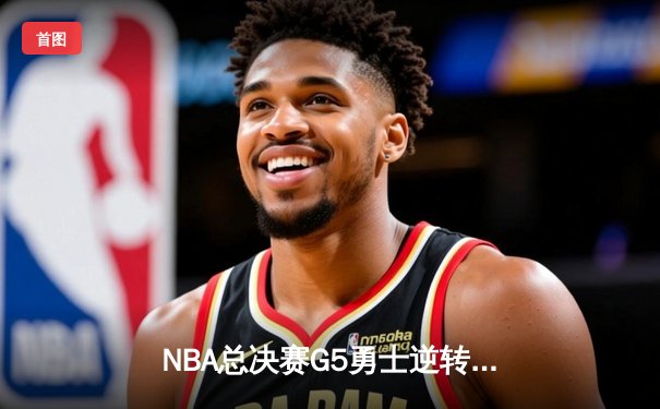 NBA总决赛G5勇士逆转凯尔特人 库里狂砍43分夺赛点