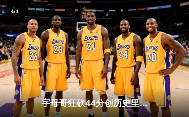 字母哥狂砍44分创历史里程碑，雄鹿加时险胜篮网迎三连胜 - 4