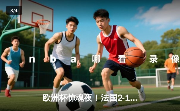 欧洲杯惊魂夜！法国2-1绝杀葡萄牙，C罗破门难救主，姆巴佩制胜球引爆全场 - 3