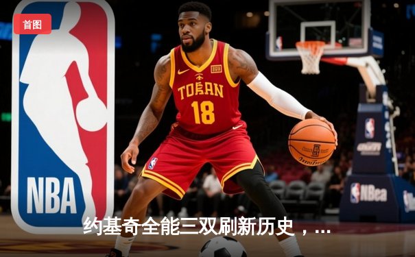 约基奇全能三双刷新历史，掘金逆转森林狼夺天王山