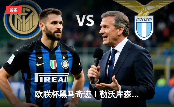 欧联杯黑马奇迹！勒沃库森补时双响逆转罗马，赛季49场不败创神话