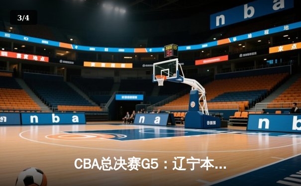 CBA总决赛G5：辽宁本钢加时险胜新疆飞虎，成就三连冠王朝霸业 - 3